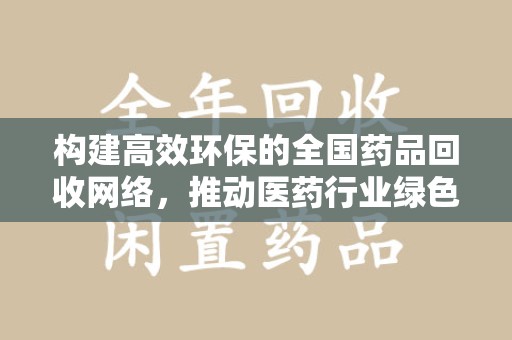 宜昌构建高效环保的全国药品回收网络，推动医药行业绿色转型