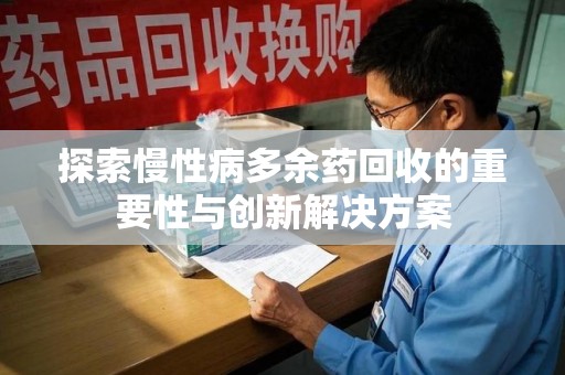 宜昌探索慢性病多余药回收的重要性与创新解决方案