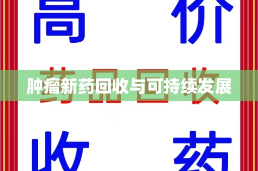 宜昌肿瘤新药回收与可持续发展