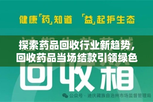 宜昌探索药品回收行业新趋势，回收药品当场结款引领绿色经济浪潮