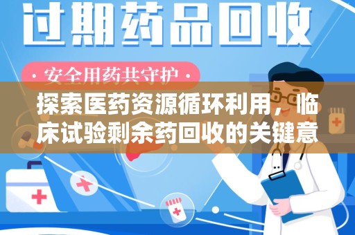 宜昌探索医药资源循环利用，临床试验剩余药回收的关键意义