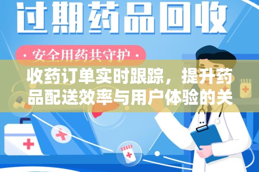 宜昌收药订单实时跟踪，提升药品配送效率与用户体验的关键