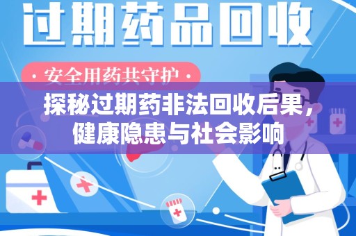宜昌探秘过期药非法回收后果，健康隐患与社会影响