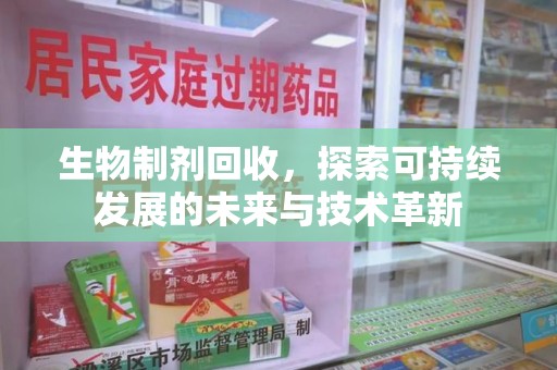 宜昌生物制剂回收，探索可持续发展的未来与技术革新