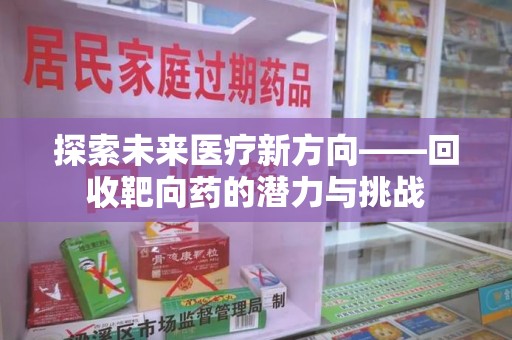 宜昌探索未来医疗新方向——回收靶向药的潜力与挑战
