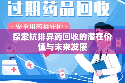 宜昌探索抗排异药回收的潜在价值与未来发展