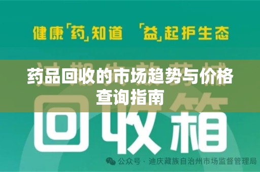 宜昌药品回收的市场趋势与价格查询指南