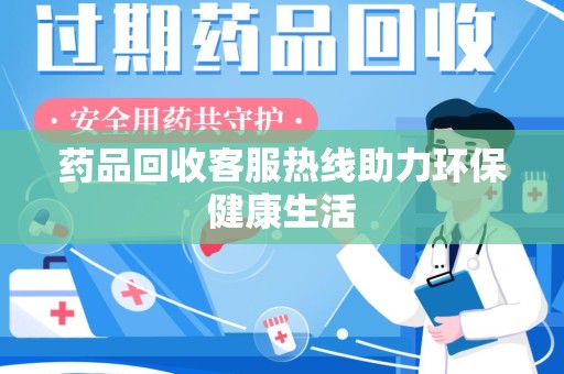 宜昌药品回收客服热线助力环保健康生活