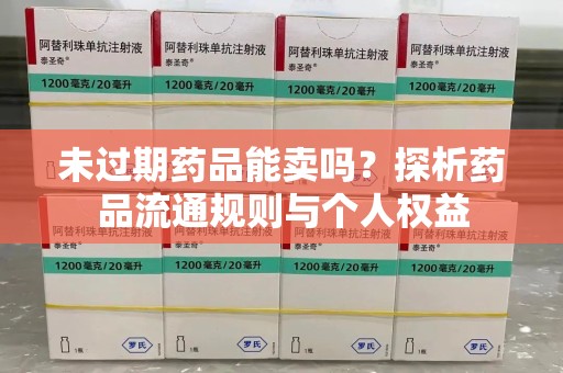 宜昌未过期药品能卖吗？探析药品流通规则与个人权益