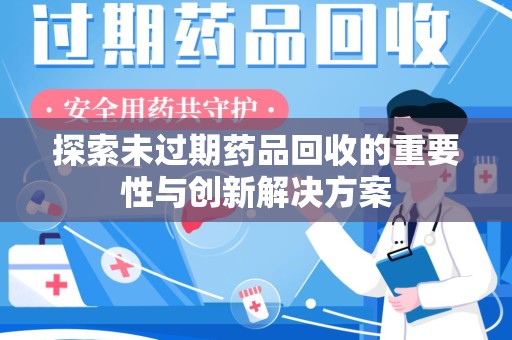 宜昌探索未过期药品回收的重要性与创新解决方案