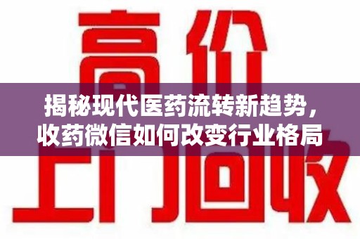 宜昌揭秘现代医药流转新趋势，收药微信如何改变行业格局