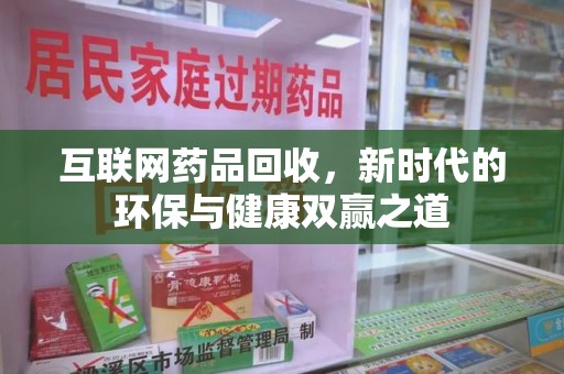 宜昌互联网药品回收，新时代的环保与健康双赢之道