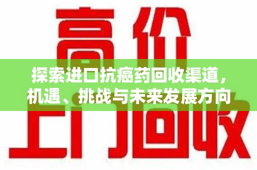 宜昌探索进口抗癌药回收渠道，机遇、挑战与未来发展方向