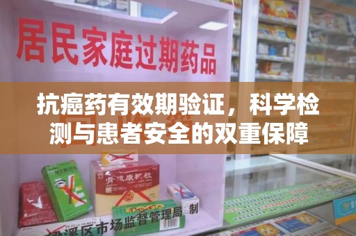 宜昌抗癌药有效期验证，科学检测与患者安全的双重保障