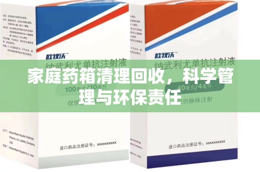 宜昌家庭药箱清理回收，科学管理与环保责任
