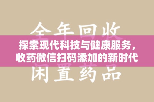 宜昌探索现代科技与健康服务，收药微信扫码添加的新时代选择