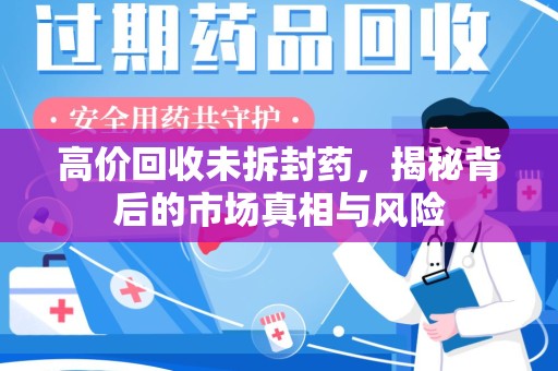 宜昌高价回收未拆封药，揭秘背后的市场真相与风险
