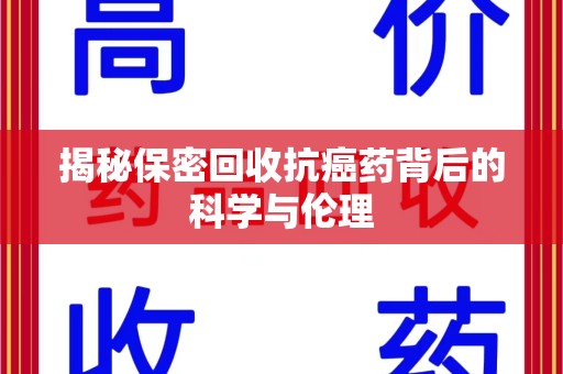 宜昌揭秘保密回收抗癌药背后的科学与伦理