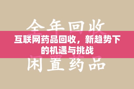 宜昌互联网药品回收，新趋势下的机遇与挑战