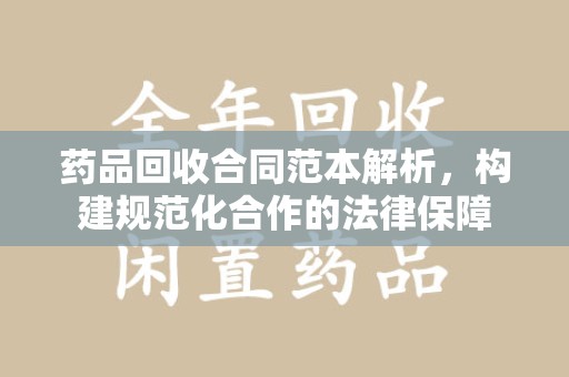 宜昌药品回收合同范本解析，构建规范化合作的法律保障