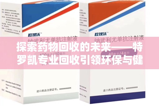 宜昌探索药物回收的未来——特罗凯专业回收引领环保与健康的双重革新