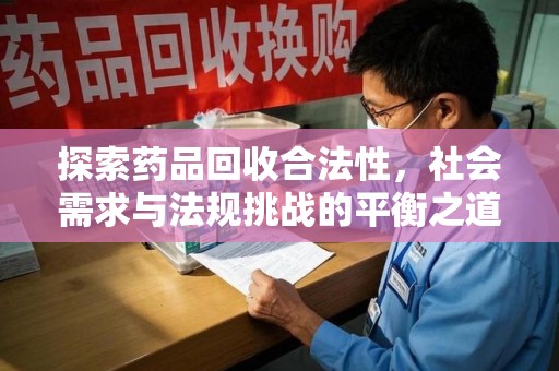 宜昌探索药品回收合法性，社会需求与法规挑战的平衡之道