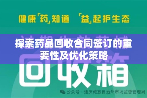 宜昌探索药品回收合同签订的重要性及优化策略