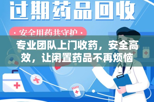 宜昌专业团队上门收药，安全高效，让闲置药品不再烦恼