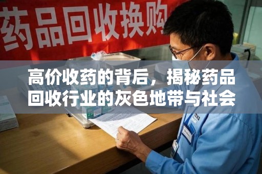 宜昌高价收药的背后，揭秘药品回收行业的灰色地带与社会影响