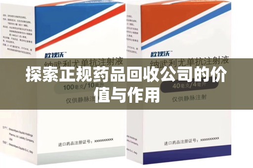 宜昌探索正规药品回收公司的价值与作用