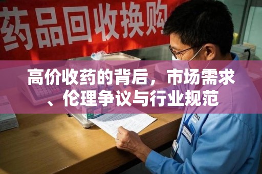 宜昌高价收药的背后，市场需求、伦理争议与行业规范