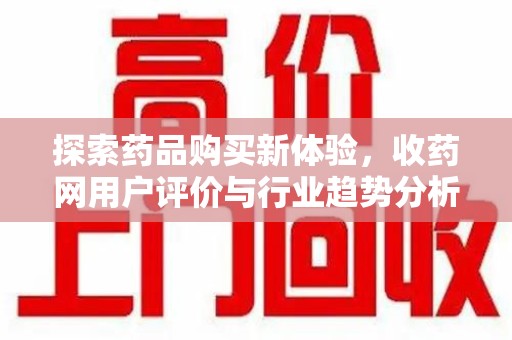 宜昌探索药品购买新体验，收药网用户评价与行业趋势分析