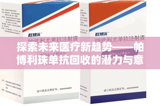 宜昌探索未来医疗新趋势——帕博利珠单抗回收的潜力与意义