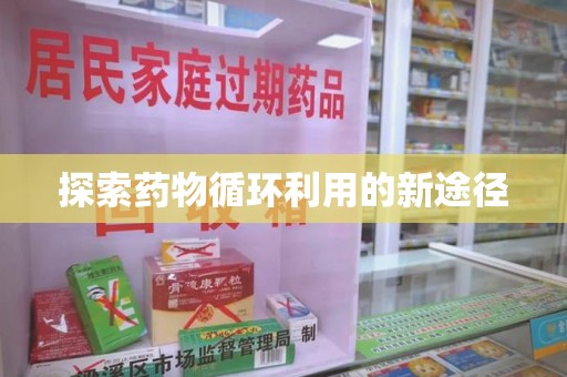 宜昌探索药物循环利用的新途径