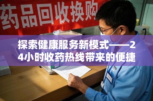 宜昌探索健康服务新模式——24小时收药热线带来的便捷与未来展望