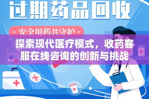 宜昌探索现代医疗模式，收药客服在线咨询的创新与挑战