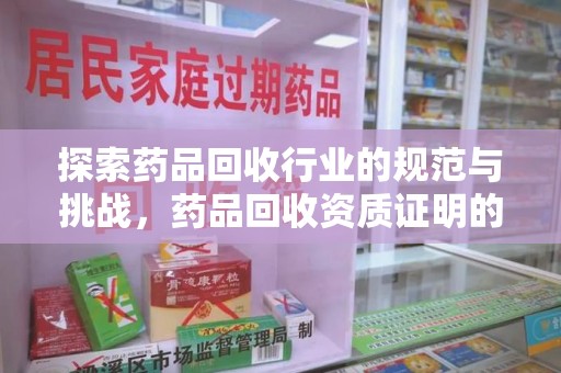 宜昌探索药品回收行业的规范与挑战，药品回收资质证明的重要性