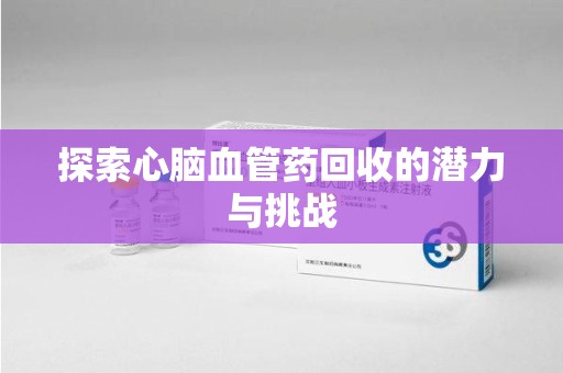 宜昌探索心脑血管药回收的潜力与挑战