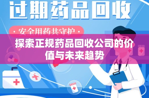 宜昌探索正规药品回收公司的价值与未来趋势