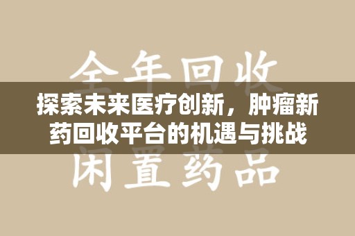 宜昌探索未来医疗创新，肿瘤新药回收平台的机遇与挑战