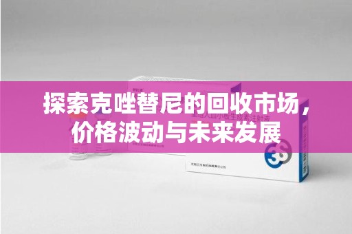宜昌探索克唑替尼的回收市场，价格波动与未来发展