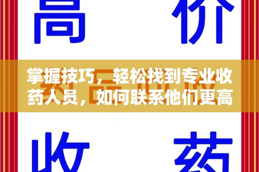 宜昌掌握技巧，轻松找到专业收药人员，如何联系他们更高效