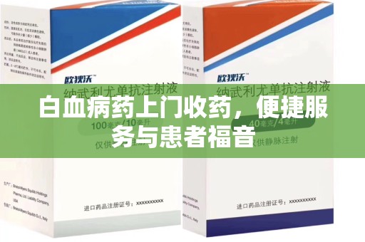 宜昌白血病药上门收药，便捷服务与患者福音