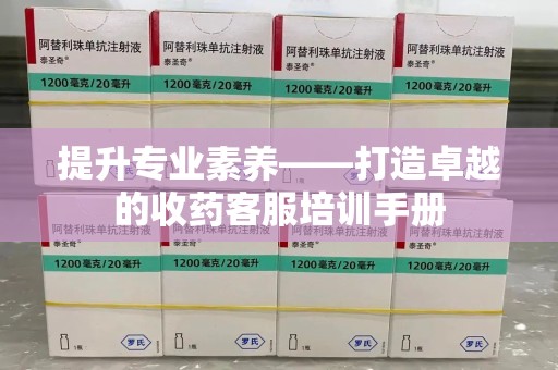 宜昌提升专业素养——打造卓越的收药客服培训手册