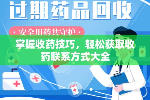 宜昌掌握收药技巧，轻松获取收药联系方式大全