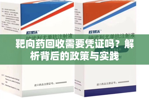 宜昌靶向药回收需要凭证吗？解析背后的政策与实践