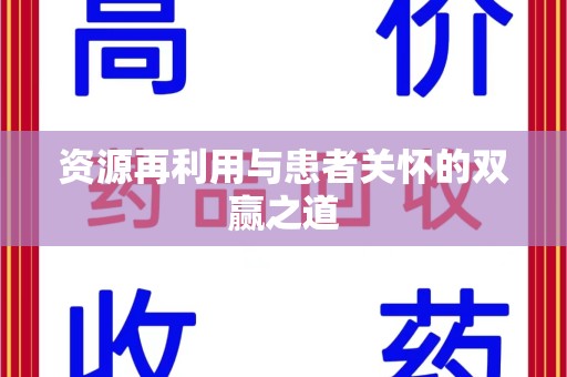 宜昌资源再利用与患者关怀的双赢之道