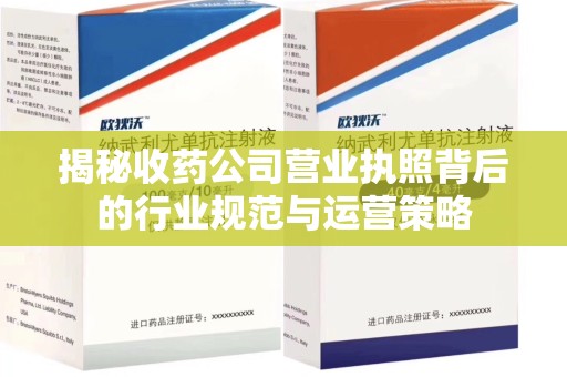 宜昌揭秘收药公司营业执照背后的行业规范与运营策略