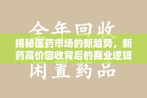 宜昌揭秘医药市场的新趋势，新药高价回收背后的商业逻辑与社会影响