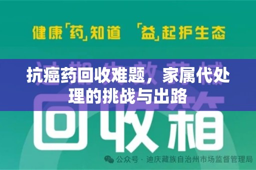 宜昌抗癌药回收难题，家属代处理的挑战与出路